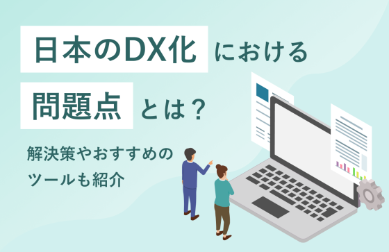 日本のDX化における問題点とは？　解決策やおすすめのツールも紹介